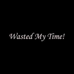 Wasted My Time! (Explicit)