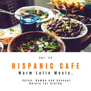 Hispanic Cafe - Warm Latin Music, Salsa, Rumba And Sensual Bolero For Dining, Vol. 24