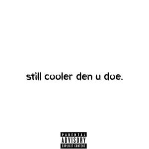 still cooler den u doe. (Explicit)