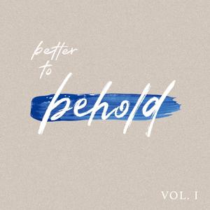 Better to Behold, Vol. I