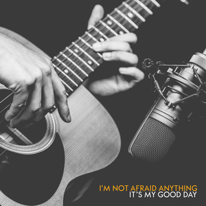 I’m Not Afraid Anything – It’s My Good Day