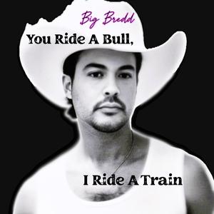 You Ride A Bull, I Ride A Train