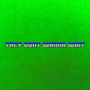 they don't wanna wait