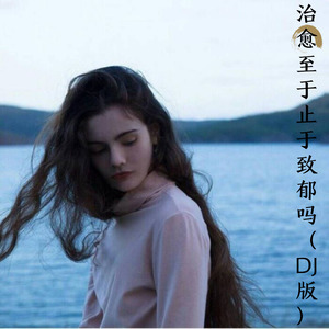 治愈至于止于致郁吗（DJ版）