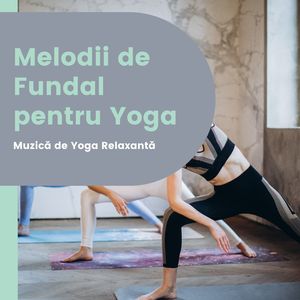 Melodii de Fundal pentru Yoga: Muzică de Yoga Relaxantă