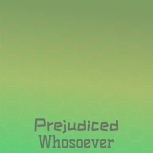 Prejudiced Whosoever