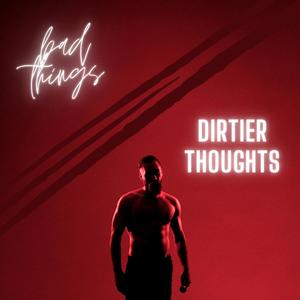 Bad Things / Dirtier Thoughts (Explicit)