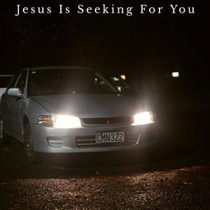 Jesus Is Seeking For You