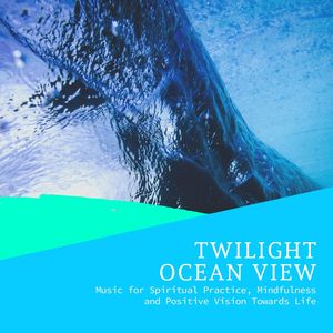 Twilight Ocean View - Music for Spiritual Practice, Mindfulness and Positive Vision Towards Life