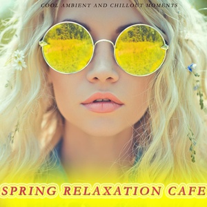 Spring Relaxation Cafe (Cool Ambient And Chillout Moments)