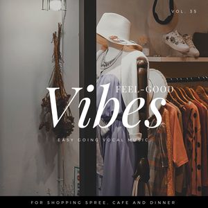 Feel-Good Vibes - Easy Going Vocal Music For Shopping Spree, Cafe And Dinner, Vol. 35