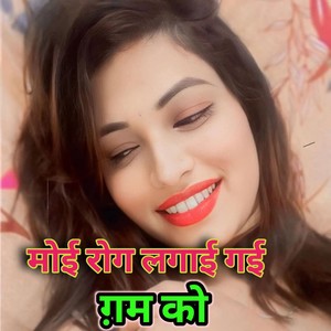 Moi rog lagai gayi Gham ko