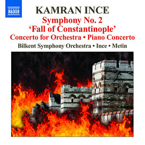 Ince, K.: Symphony No. 2, "Fall of Constantinople" / Concerto for Orchestra, Turkish Instruments and Voices / Piano Concerto (Bilkent Symphony, Ince)