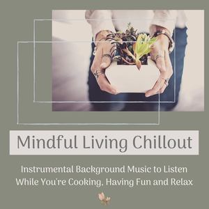 Mindful Living Chillout: Instrumental Background Music to Listen While You're Cooking, Having Fun and Relax