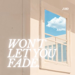 Won’t Let You Fade