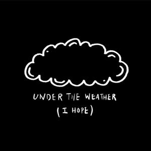 Under The Weather (I Hope)