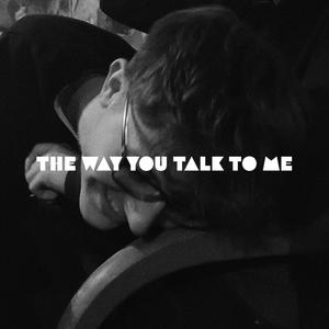 The Way You Talk To Me