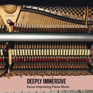 Deeply Immersive - Focus Improving Piano Music