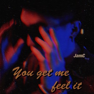 You get me feel it