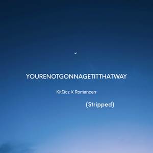 YOURENOTGONNAGETITTHATWAY (Stripped)