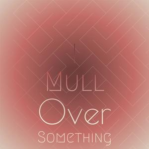 I mull over something