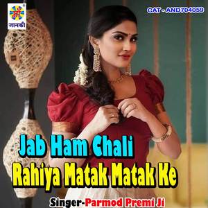 Jab ham chali rahiya matak matak ke