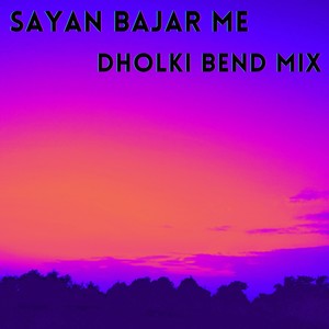 SAYAN BAJAR ME (DHOLKI BEND MIX)