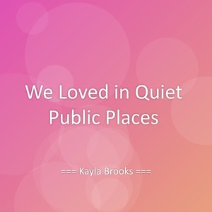 We Loved in Quiet Public Places
