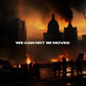 We Can Not Be Moved