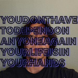 youdonthavetodependonanyoneagainyourlifeisinyourhands (Explicit)