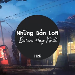 Những Bản Nhạc Bolero Lofi Hot Tik Tok Của H2K