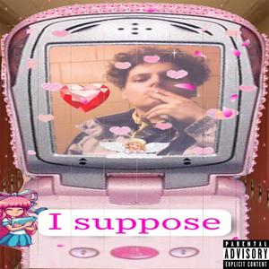 I Suppose (Explicit)