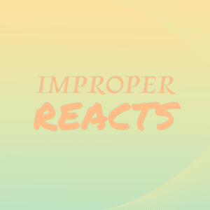 Improper Reacts