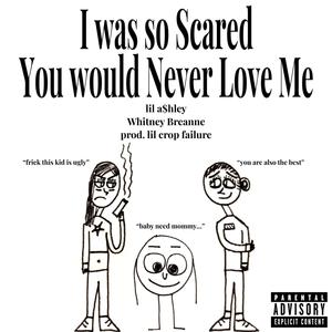 I was so Scared You would Never Love Me (feat. lil a$hley & Whitney Breanne)