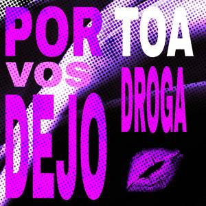 por vos dejo toa droga