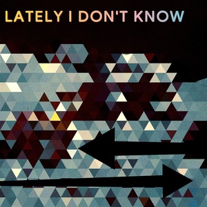 Lately I Don't Know