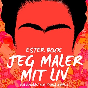 Jeg maler mit liv: En roman om Frida Kahlo (uforkortet)