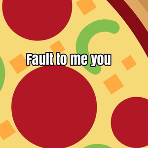 fault to me you