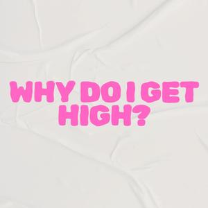 WHY DO I GET HIGH? (Explicit)