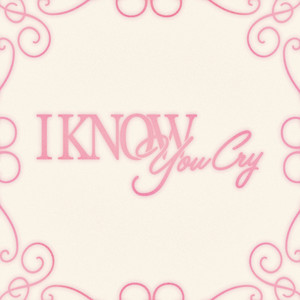 I know you cry