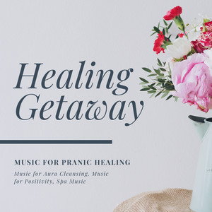 Healing Getaway (Music For Pranic Healing, Music For Aura Cleansing, Music For Positivity, Spa Music)