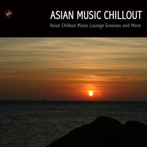 Asian Music Chillout Edition, Asian Chillout Music Lounge Grooves - Asian Music to Chill Out, Relax or Just Listen To