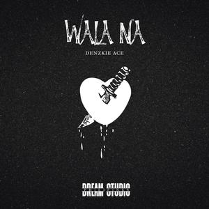 WALA NA (DENZKIE ACE) [Explicit]