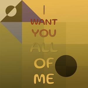 I Want You All Of Me