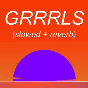 GRRRLS (slowed + reverb)