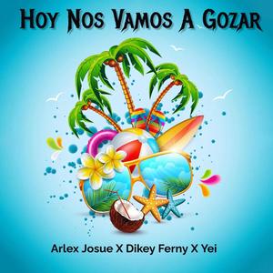 Hoy Nos Vamos A Gozar (feat. Arlex Josue, Dikey Ferny & YEI) [Explicit]