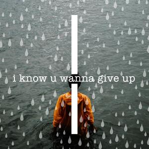 i know u wanna give up
