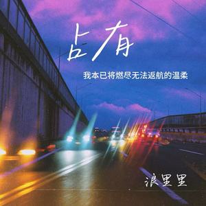 浪里里 - 占有(我本已将燃尽无法返航的温柔)