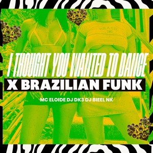 I THOUGHT YOU WANTED TO DANCE X BRAZILIAN FUNK (Explicit)