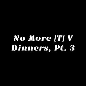 No More Tv Dinners, Pt. 3 (Explicit)